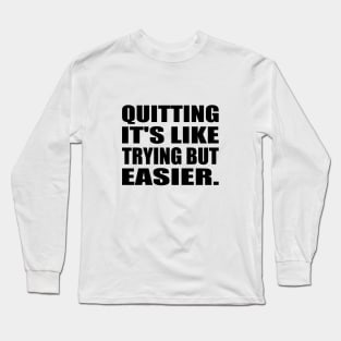 Quitting It's like trying but easier Long Sleeve T-Shirt